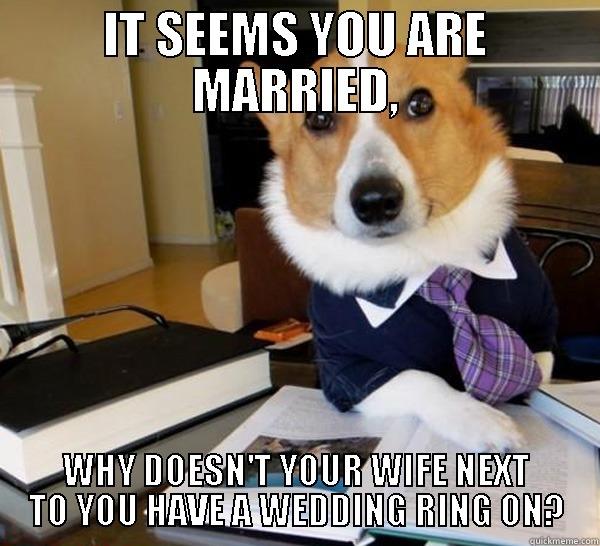 IT SEEMS YOU ARE MARRIED, WHY DOESN'T YOUR WIFE NEXT TO YOU HAVE A WEDDING RING ON? Lawyer Dog