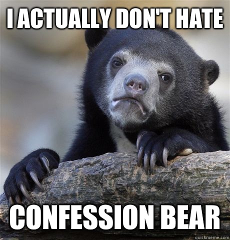I actually don't hate confession bear  Confession Bear
