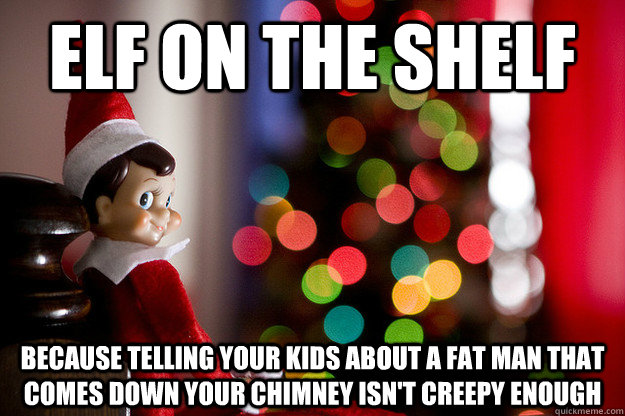 elf on the shelf because telling your kids about a fat man that comes down your chimney isn't creepy enough - elf on the shelf because telling your kids about a fat man that comes down your chimney isn't creepy enough  Misc