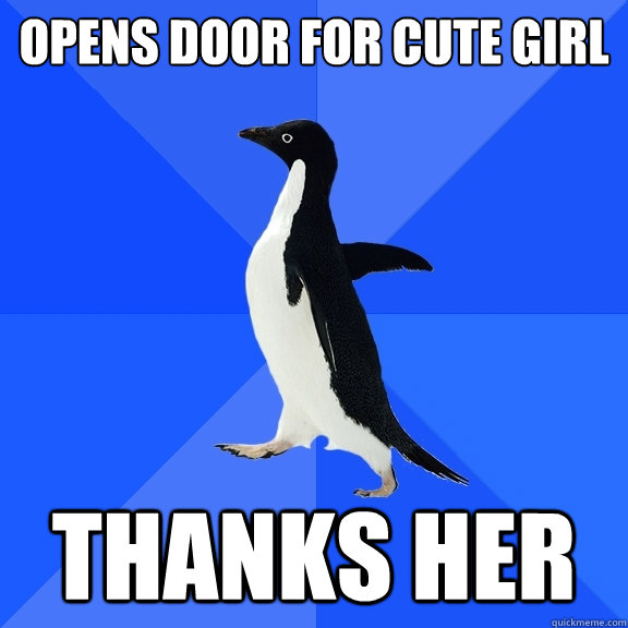 Opens door for cute girl Thanks her  Socially Awkward Penguin