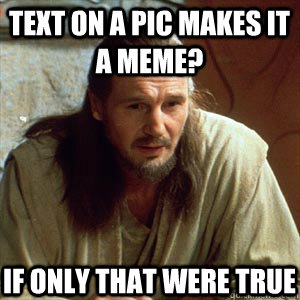 Text on a pic makes it a meme? If only that were true - Text on a pic makes it a meme? If only that were true  Wise Qui-gon