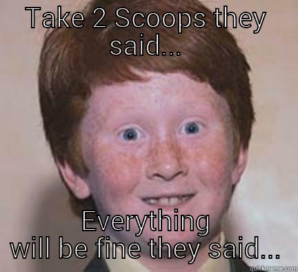 Take 2 Scoops They Said - TAKE 2 SCOOPS THEY SAID... EVERYTHING WILL BE FINE THEY SAID... Over Confident Ginger