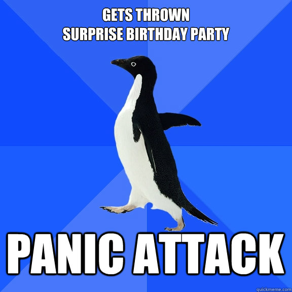 gets thrown 
surprise birthday party Panic attack  Socially Awkward Penguin