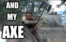 and my axe  Messin with gimli