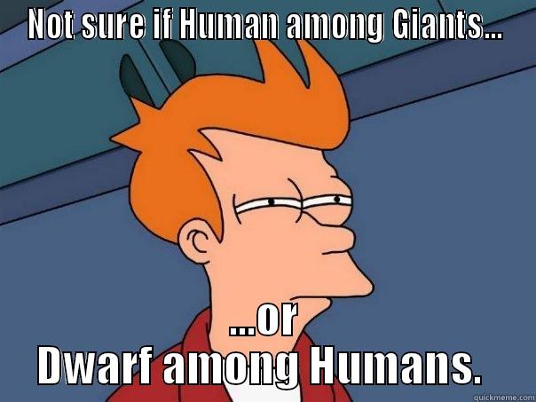 NOT SURE IF HUMAN AMONG GIANTS... ...OR DWARF AMONG HUMANS.  Futurama Fry
