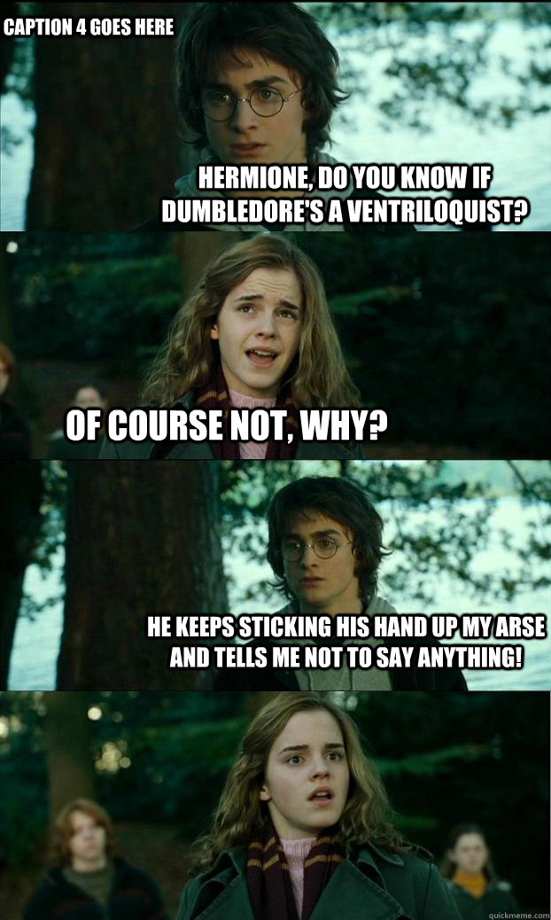 Hermione, do you know if Dumbledore's a ventriloquist? Of course not, why? He keeps sticking his hand up my arse and tells me not to say anything! Caption 4 goes here - Hermione, do you know if Dumbledore's a ventriloquist? Of course not, why? He keeps sticking his hand up my arse and tells me not to say anything! Caption 4 goes here  Horny Harry