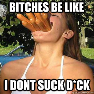 Bitches be like  I DONT SUCK D*CK  Hot dogs