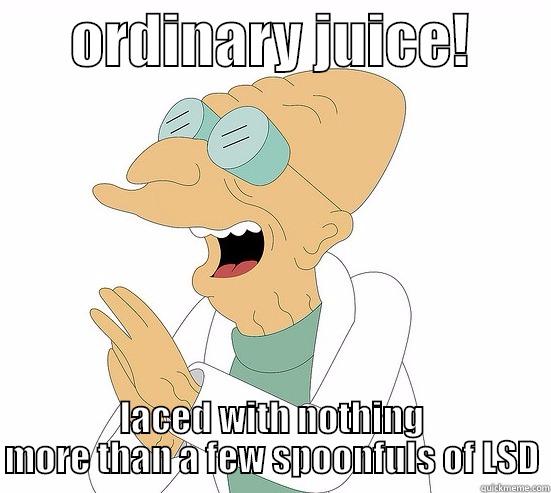 Futurama Professor LSD juice -       ORDINARY JUICE!        LACED WITH NOTHING MORE THAN A FEW SPOONFULS OF LSD Futurama Farnsworth