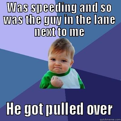 WAS SPEEDING AND SO WAS THE GUY IN THE LANE NEXT TO ME HE GOT PULLED OVER Success Kid