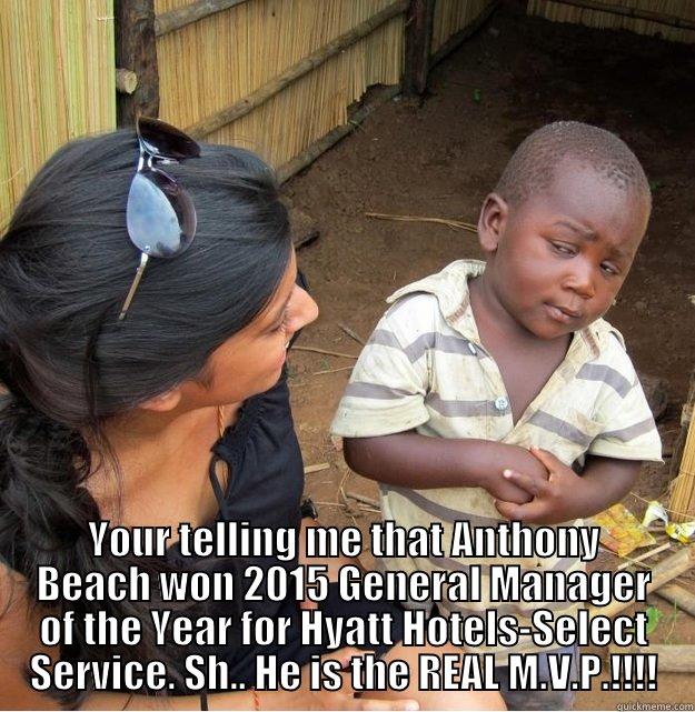  YOUR TELLING ME THAT ANTHONY BEACH WON 2015 GENERAL MANAGER OF THE YEAR FOR HYATT HOTELS-SELECT SERVICE. SH.. HE IS THE REAL M.V.P.!!!! Skeptical Third World Kid