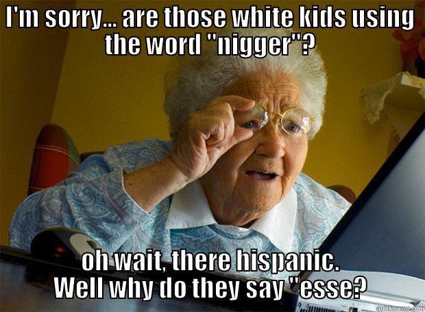 I'M SORRY... ARE THOSE WHITE KIDS USING THE WORD 