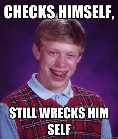 Checks himself, still wrecks him self  Bad Luck Brian