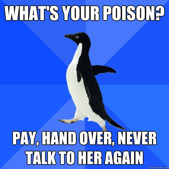 what's your poison? pay, hand over, never talk to her again  Socially Awkward Penguin