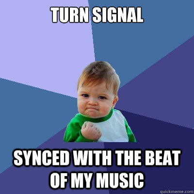 Turn signal synced with the beat of my music - Turn signal synced with the beat of my music  Success Kid