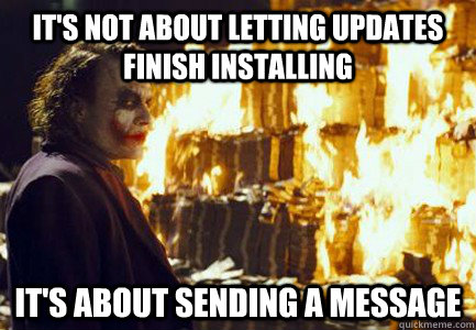 It's not about letting updates finish installing It's about sending a message  Sending a message
