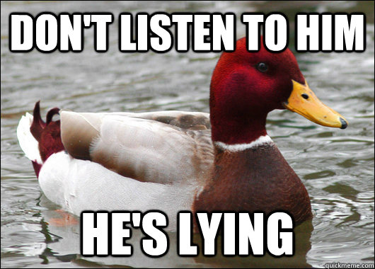don't listen to him he's lying  Malicious Advice Mallard