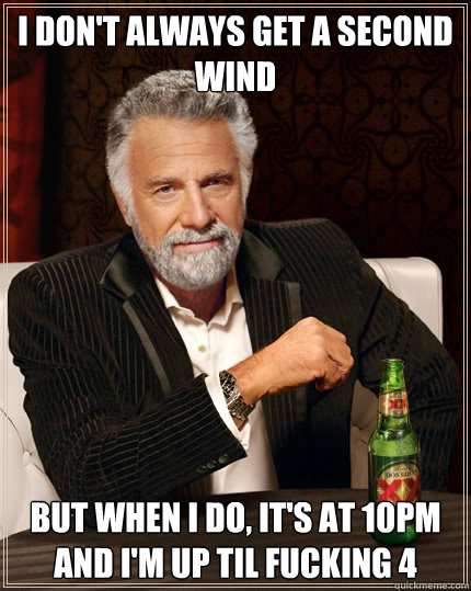 I don't always get a second wind But when I do, it's at 10PM and I'm up til fucking 4  Dos Equis man