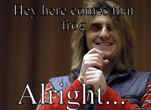 HEY HERE COMES THAT FROG ALRIGHT... Mitch Hedberg Meme