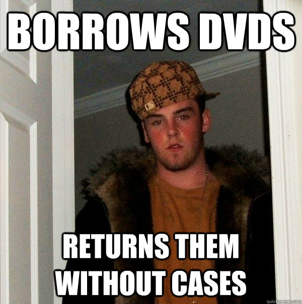 borrows dvds returns them without cases  Scumbag Steve