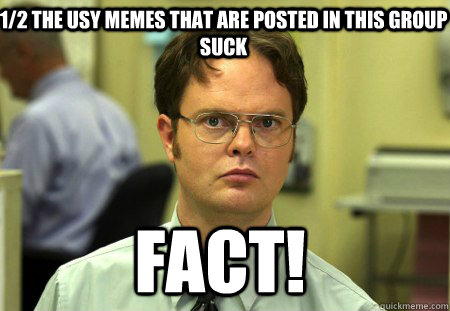 1/2 the USy memes that are posted in this group suck FACT!  Schrute