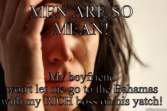 MEN ARE SO MEAN! MY BOYFRIEND WON'T LET ME GO TO THE BAHAMAS WITH MY RICH BOSS ON HIS YATCH! First World Problems