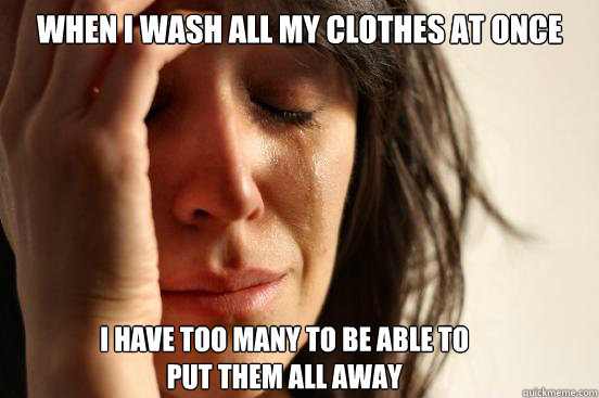 when i wash all my clothes at once i have too many to be able to 
put them all away  First World Problems