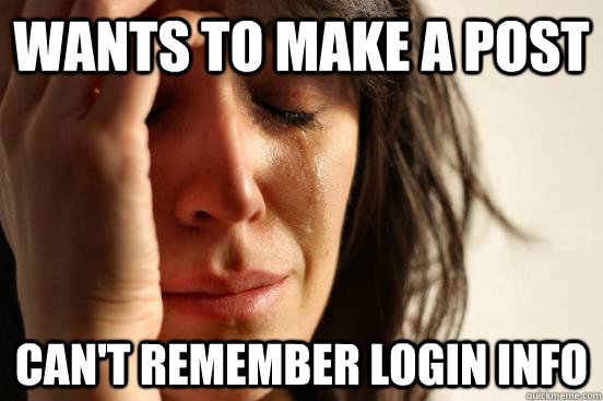 Wants to make a post Can't remember login info  First World Problems