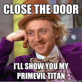 Close the Door I'll show you my primevil titan  Creepy Wonka