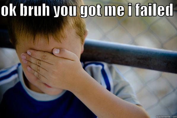 OK BRUH YOU GOT ME I FAILED   Confession kid