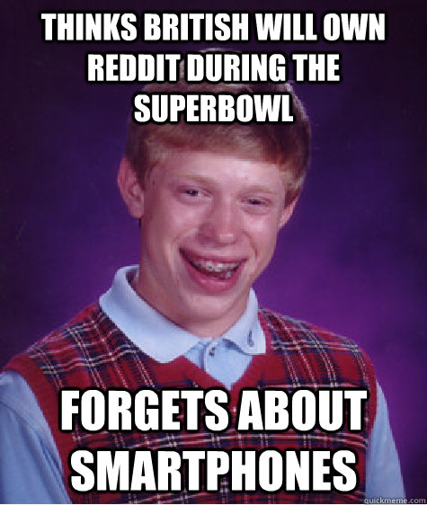 Thinks British will own reddit during the superbowl  Forgets about smartphones  Bad Luck Brian