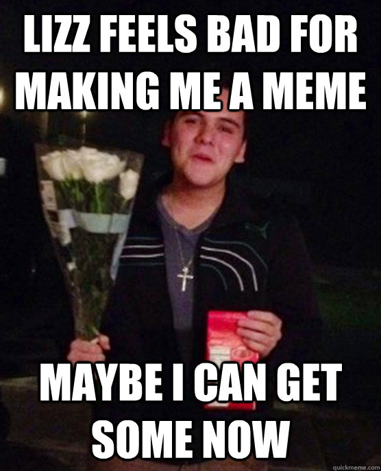 Lizz feels bad for making me a meme maybe i can get some now - Lizz feels bad for making me a meme maybe i can get some now  Friendzone Johnny