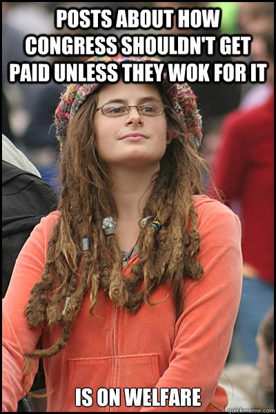 posts about how congress shouldn't get paid unless they wok for it is on welfare - posts about how congress shouldn't get paid unless they wok for it is on welfare  College Liberal