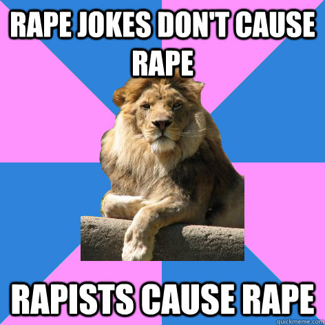 Rape jokes don't cause rape Rapists cause rape  Feminist King of the Jungle