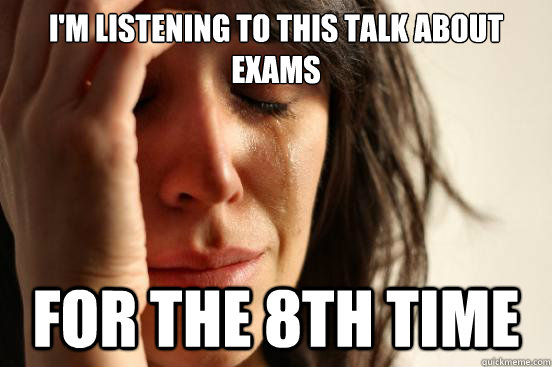 i'm listening to this talk about exams for the 8th time  First World Problems