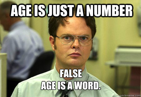 Age is just a number FALSE
Age is a word.  - Age is just a number FALSE
Age is a word.   Schrute