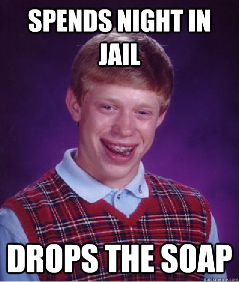 Spends night in jail Drops the soap  Bad Luck Brian