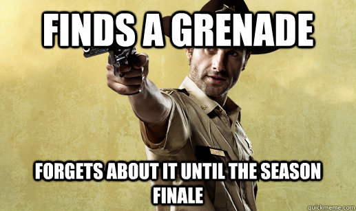 Finds a Grenade Forgets about it until the season Finale  Rick Grimes