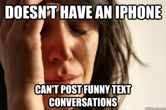 Doesn't Have an Iphone Can't post funny text conversations  First World Problems
