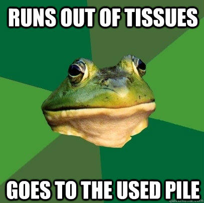 Runs out of tissues Goes to the used pile  Foul Bachelor Frog
