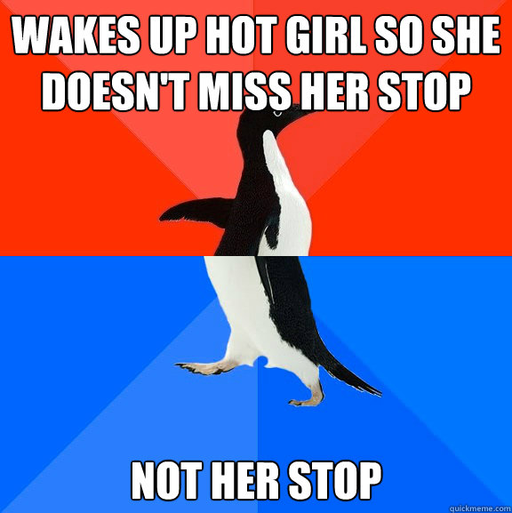Wakes Up Hot girl so she doesn't miss her stop Not her stop  Socially Awesome Awkward Penguin
