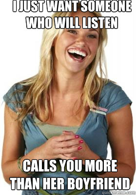I just want someone who will listen Calls you more than her boyfriend  Friend Zone Fiona