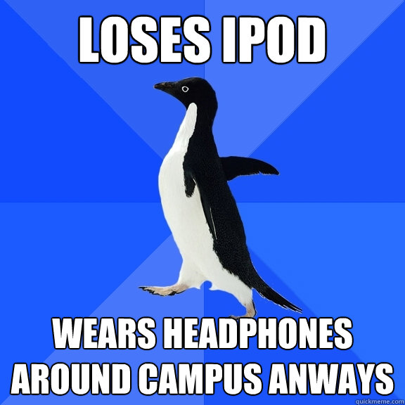 loses ipod wears headphones around campus anways  Socially Awkward Penguin