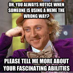 Oh, You always notice when someone is using a meme the wrong way? please tell me more about your fascinating abilities  Condescending Wonka