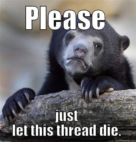 PLEASE JUST LET THIS THREAD DIE. Confession Bear