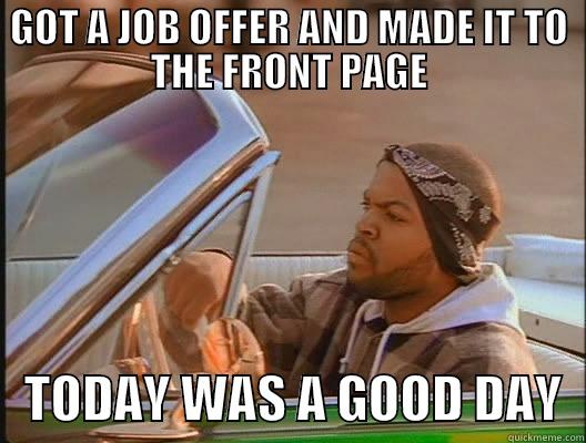 GOT A JOB OFFER AND MADE IT TO THE FRONT PAGE    TODAY WAS A GOOD DAY  today was a good day