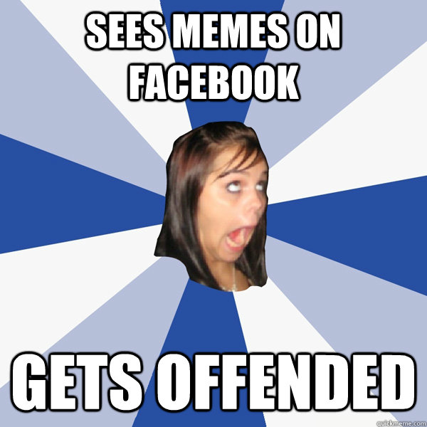 sees memes on facebook gets offended  Annoying Facebook Girl