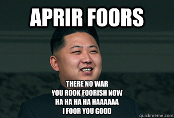 APRIR FOORS THERE NO WAR 
YOU ROOK FOORISH NOW
HA HA HA HA HAAAAAA
I FOOR YOU GOOD  Good Guy Kim Jong Un