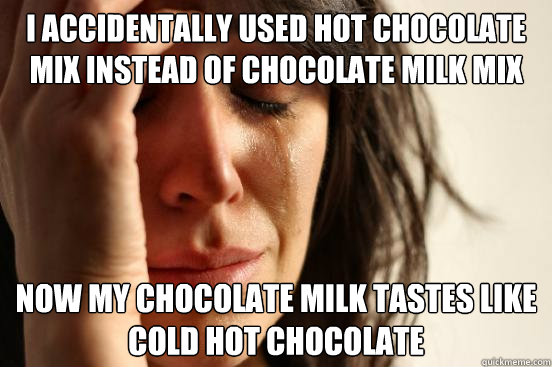 I accidentally used hot chocolate mix instead of chocolate milk mix Now my chocolate milk tastes like cold hot chocolate - I accidentally used hot chocolate mix instead of chocolate milk mix Now my chocolate milk tastes like cold hot chocolate  First World Problems