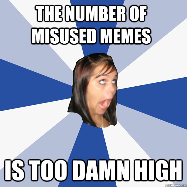 the number of misused memes is too damn high  Annoying Facebook Girl