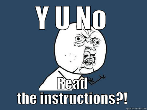 Y U NO READ THE INSTRUCTIONS?! Y U No